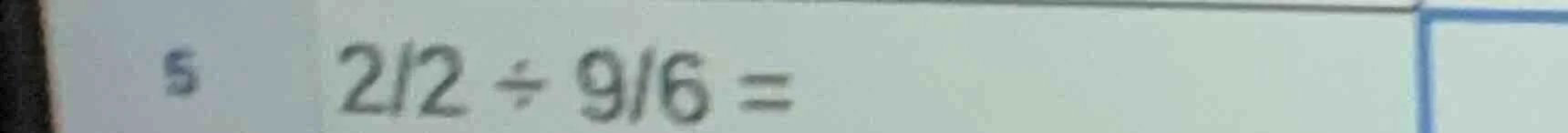 5 2/2 ÷ 9/6 =