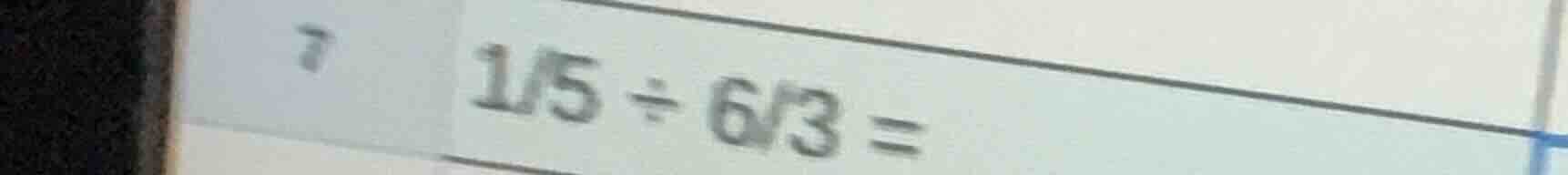 7 $\frac{1}{5} div \frac{6}{3} =$