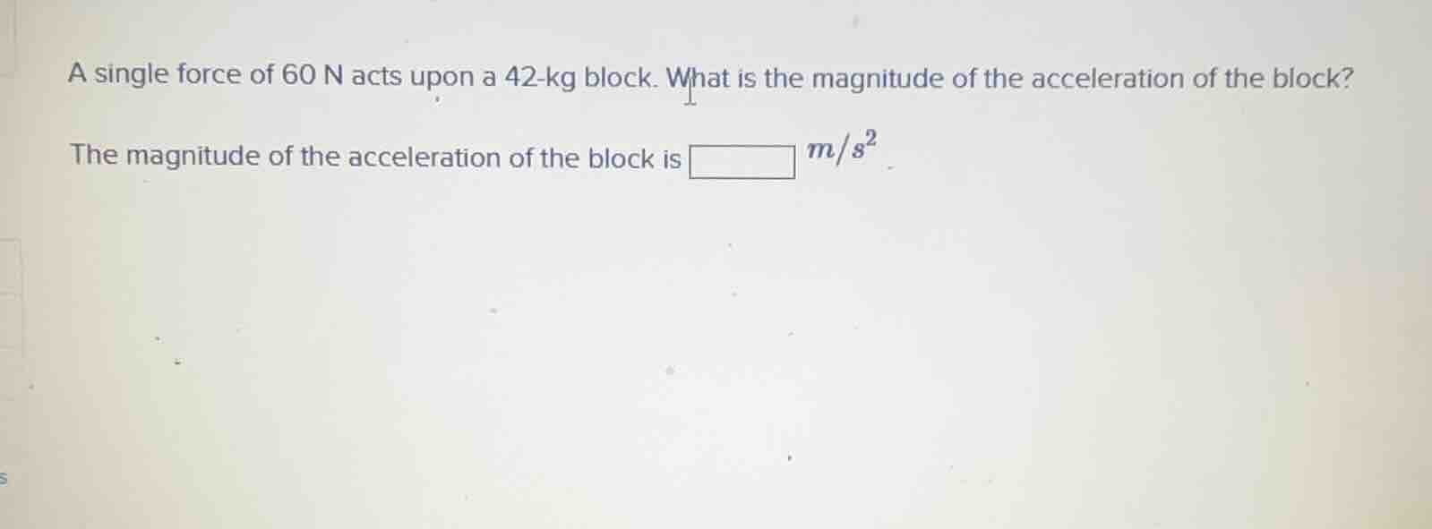 a single force of 60 n acts upon a 42-kg block. what is the magnitude o…