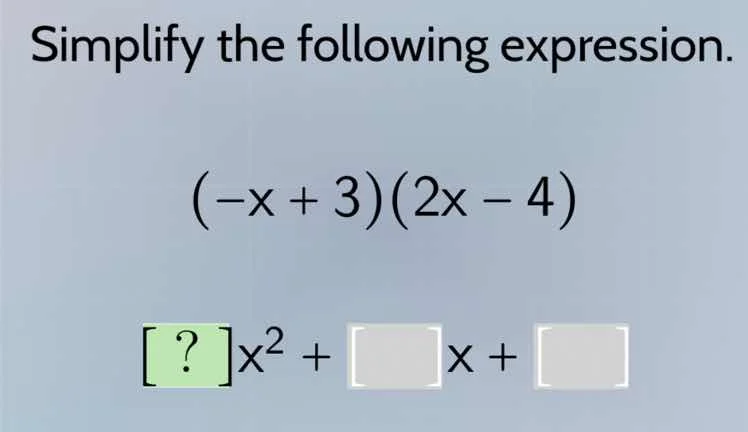 simplify the following expression. $(-x + 3)(2x - 4)$ $?x^{2} + \\ x + …