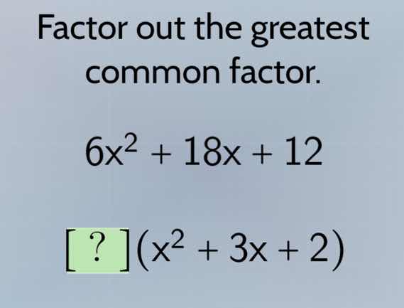 factor out the greatest common factor. $6x^2 + 18x + 12$ $?(x^2 + 3x + …