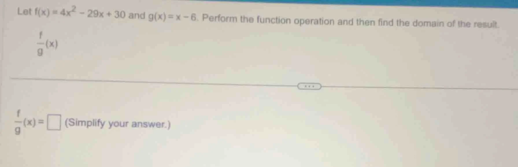 let $f(x)=4x^2 - 29x + 30$ and $g(x)=x - 6$. perform the function opera…
