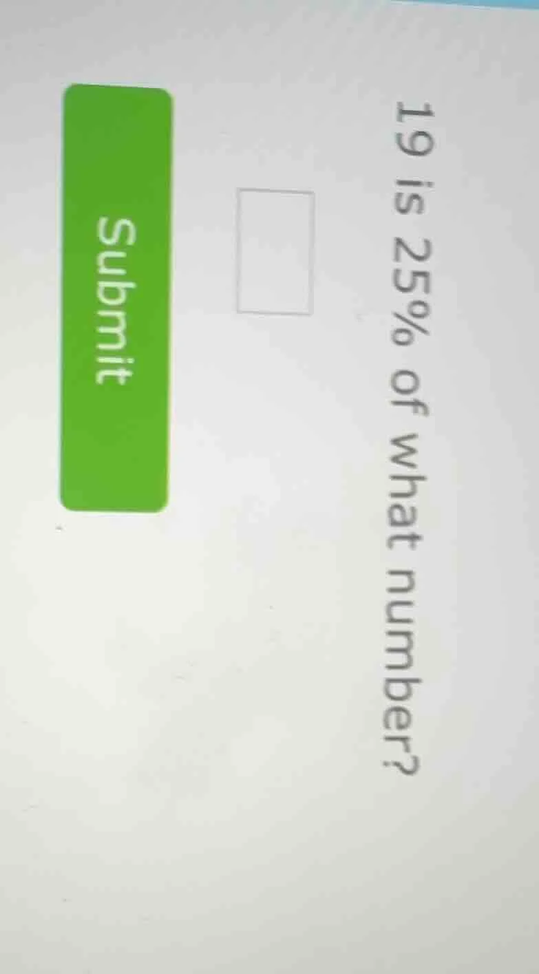 19 is 25% of what number?