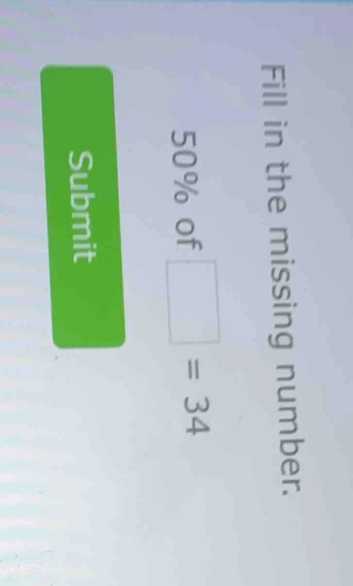 fill in the missing number. 50% of $square$ = 34 submit