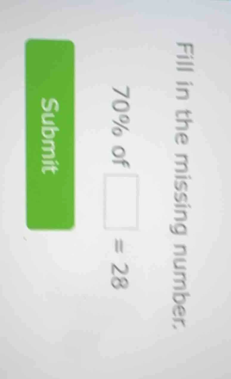 fill in the missing number. 70% of □ = 28 submit