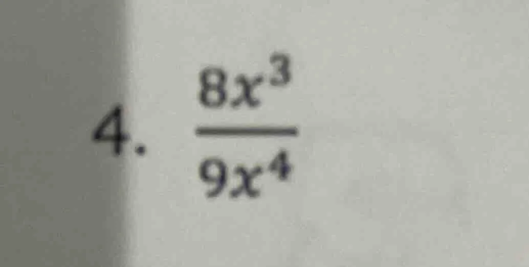 4. $\frac{8x^{3}}{9x^{4}}$
