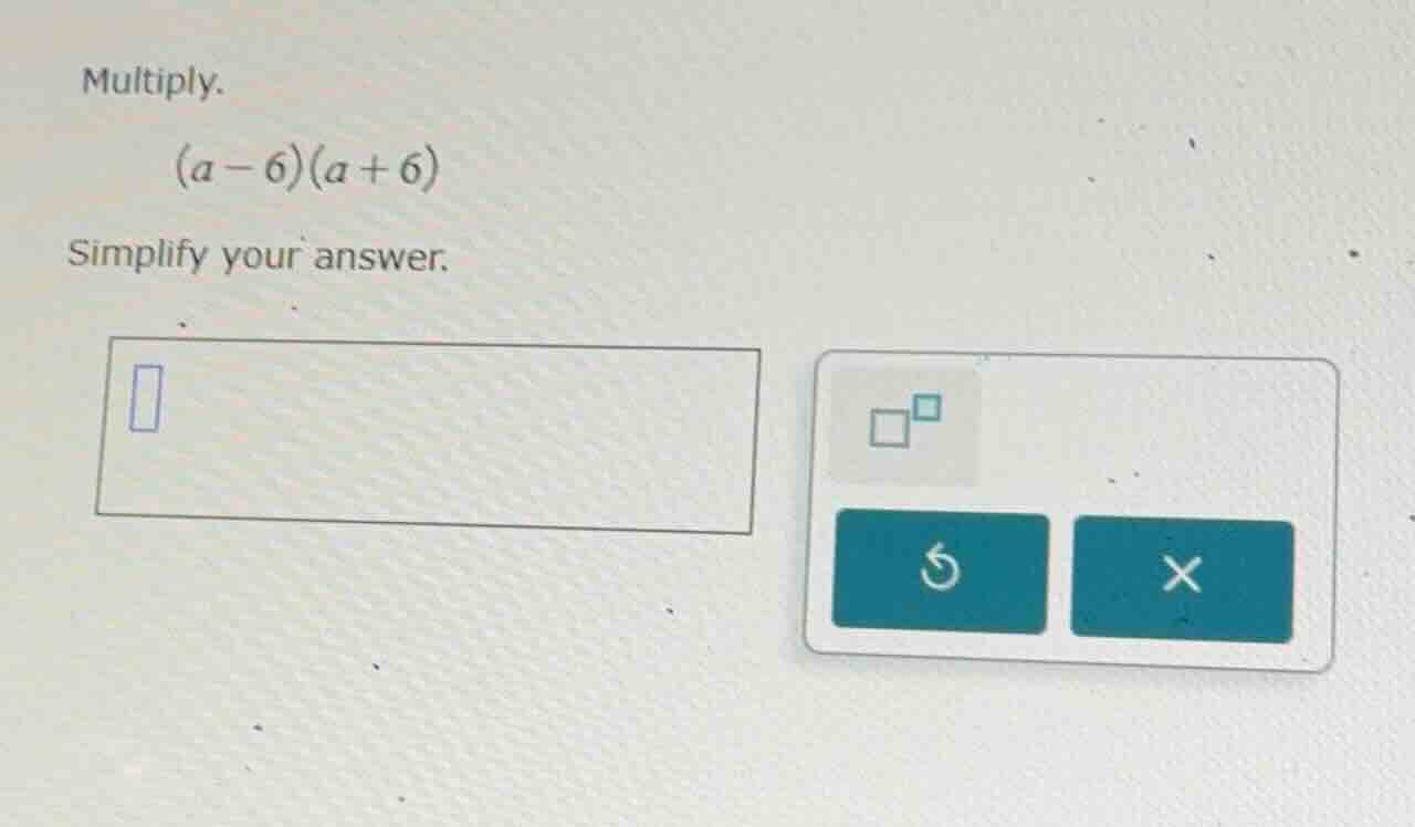 multiply. $(a - 6)(a + 6)$ simplify your answer.