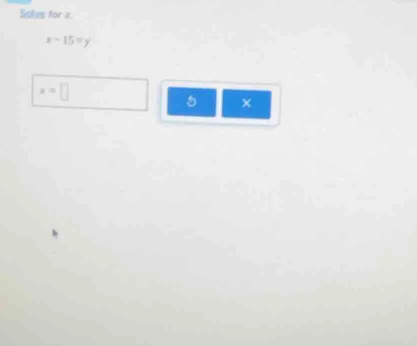 solve for x. $x - 15 = y$ $x = \\square$