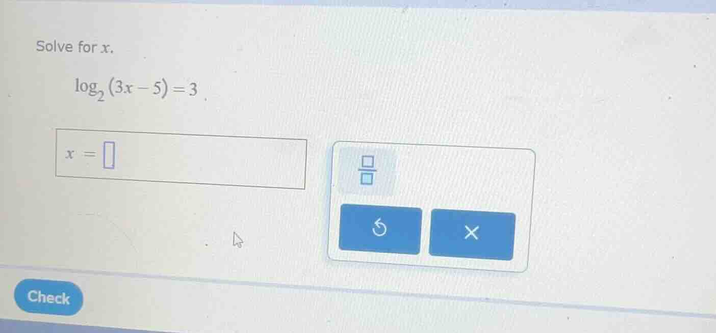 solve for x. $log_{2}(3x - 5)=3$ $x = $