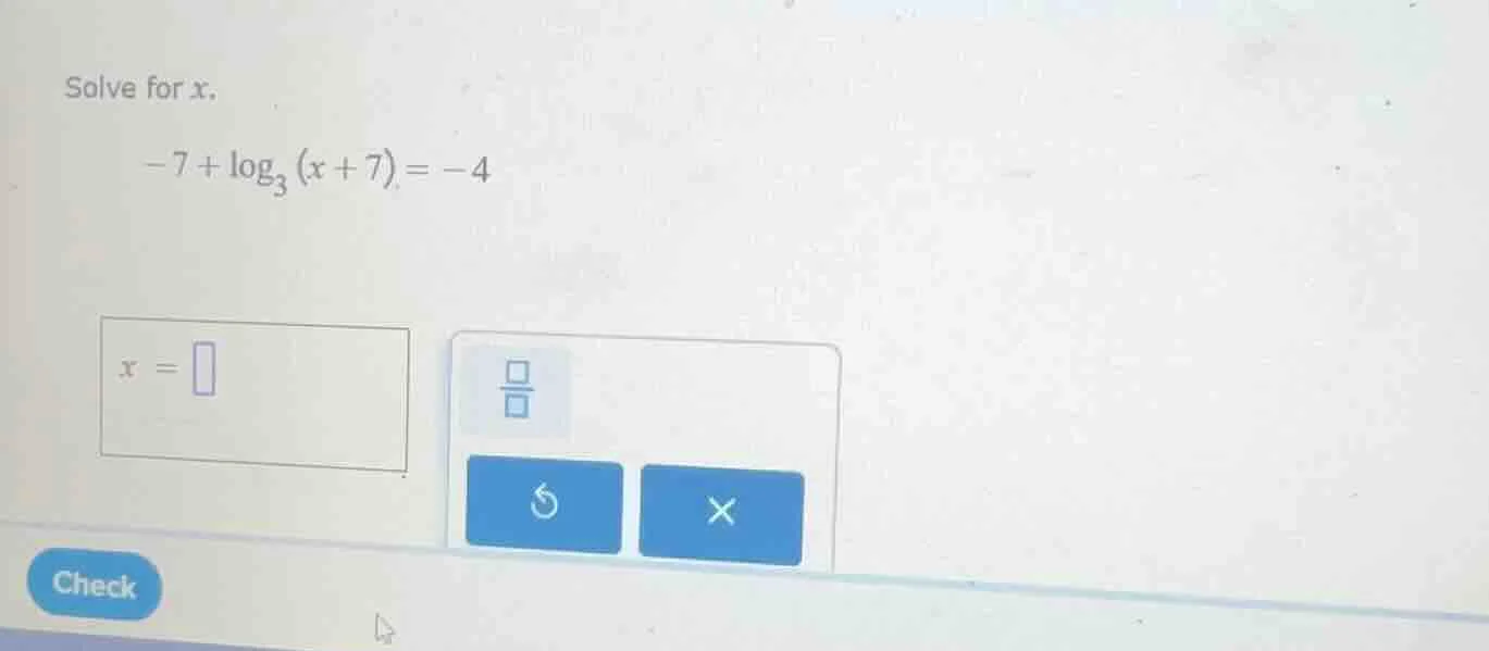 solve for x. $-7 + \\log_{3}(x + 7) = -4$ $x = \\square$
