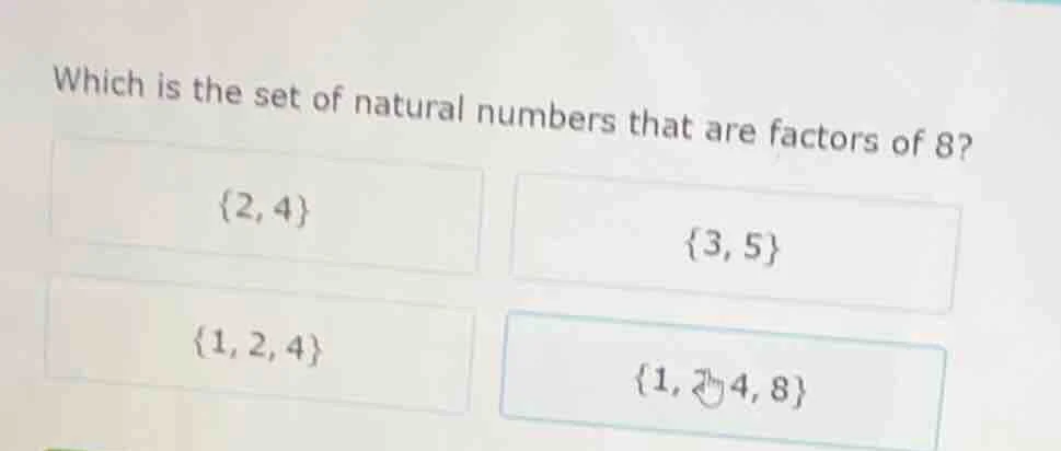 which is the set of natural numbers that are factors of 8? {2, 4} {3, 5…