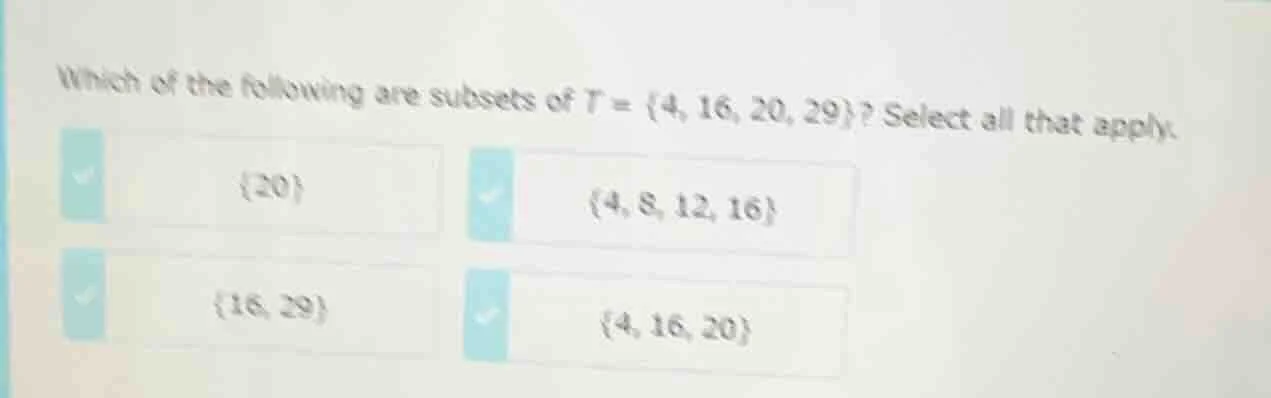 which of the following are subsets of $t = \\{4, 16, 20, 29\\}$? select…