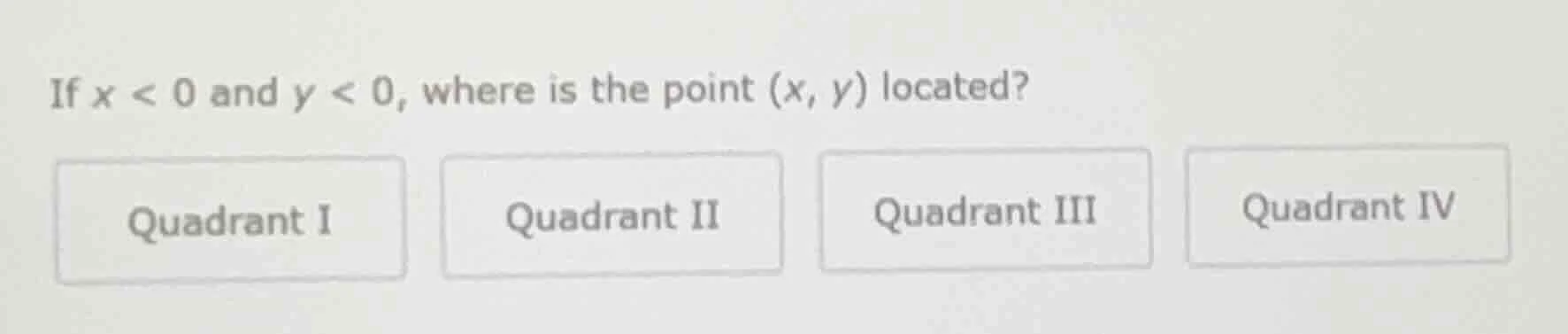 if $x < 0$ and $y < 0$, where is the point $(x, y)$ located? quadrant i…