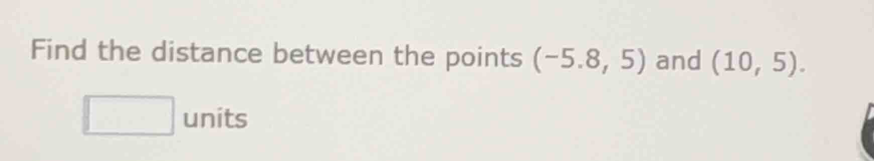find the distance between the points $(-5.8, 5)$ and $(10, 5)$. units