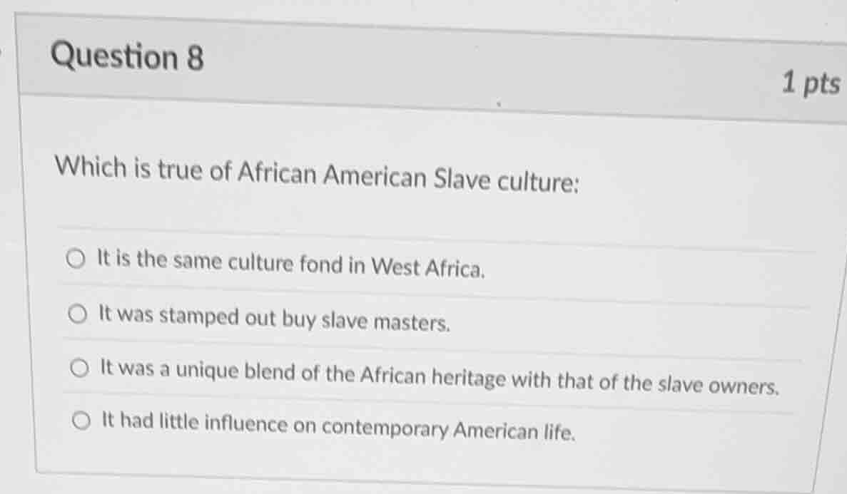 question 8 1 pts which is true of african american slave culture: ○ it …