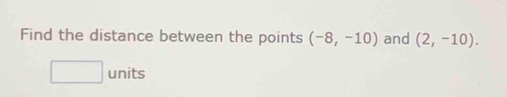 find the distance between the points $(-8, -10)$ and $(2, -10)$. units