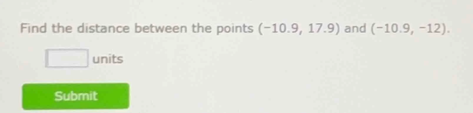 find the distance between the points $(-10.9, 17.9)$ and $(-10.9, -12)$…