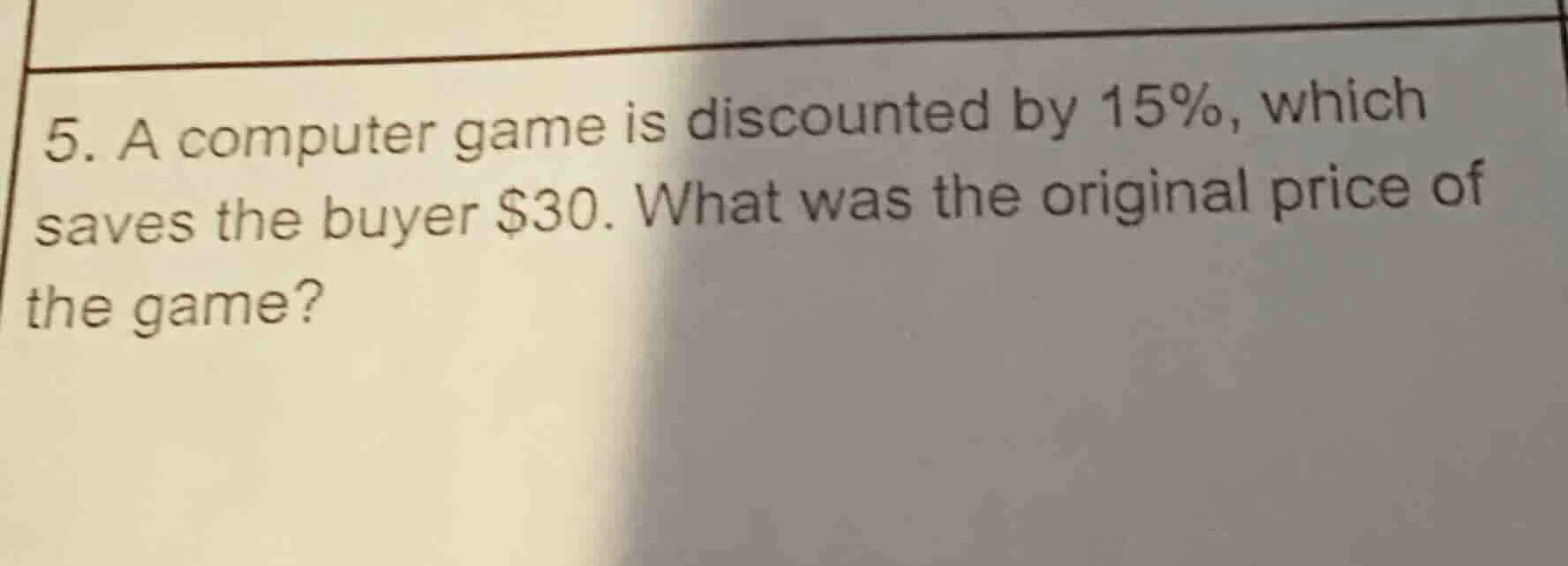 5. a computer game is discounted by 15%, which saves the buyer $30. wha…