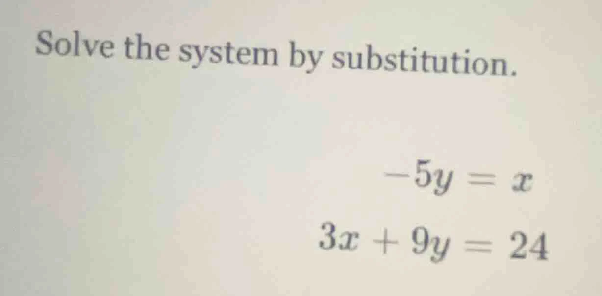 solve the system by substitution. $-5y = x$ $3x + 9y = 24$