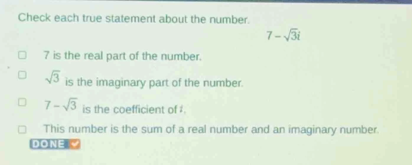 check each true statement about the number. $7-\\sqrt{3}i$ □ 7 is the r…