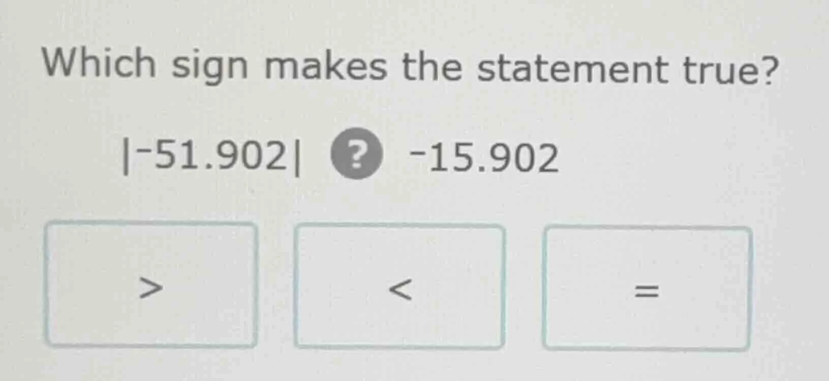 which sign makes the statement true? $|-51.902|$ ? $-15.902$ > < =