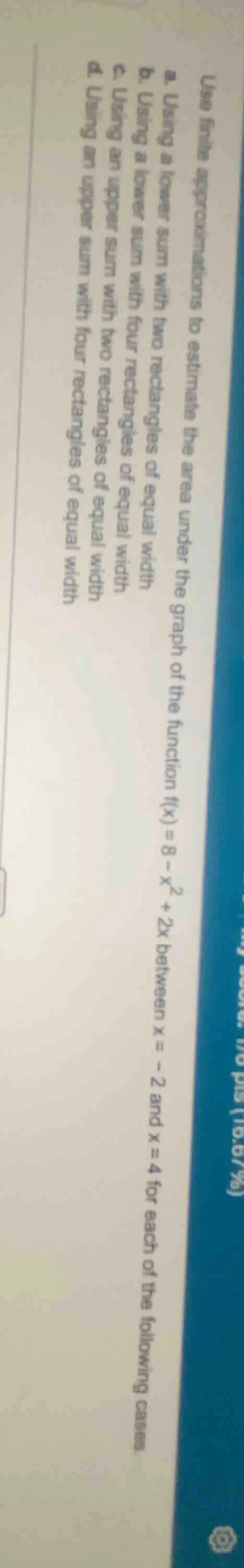 use finite approximations to estimate the area under the graph of the f…