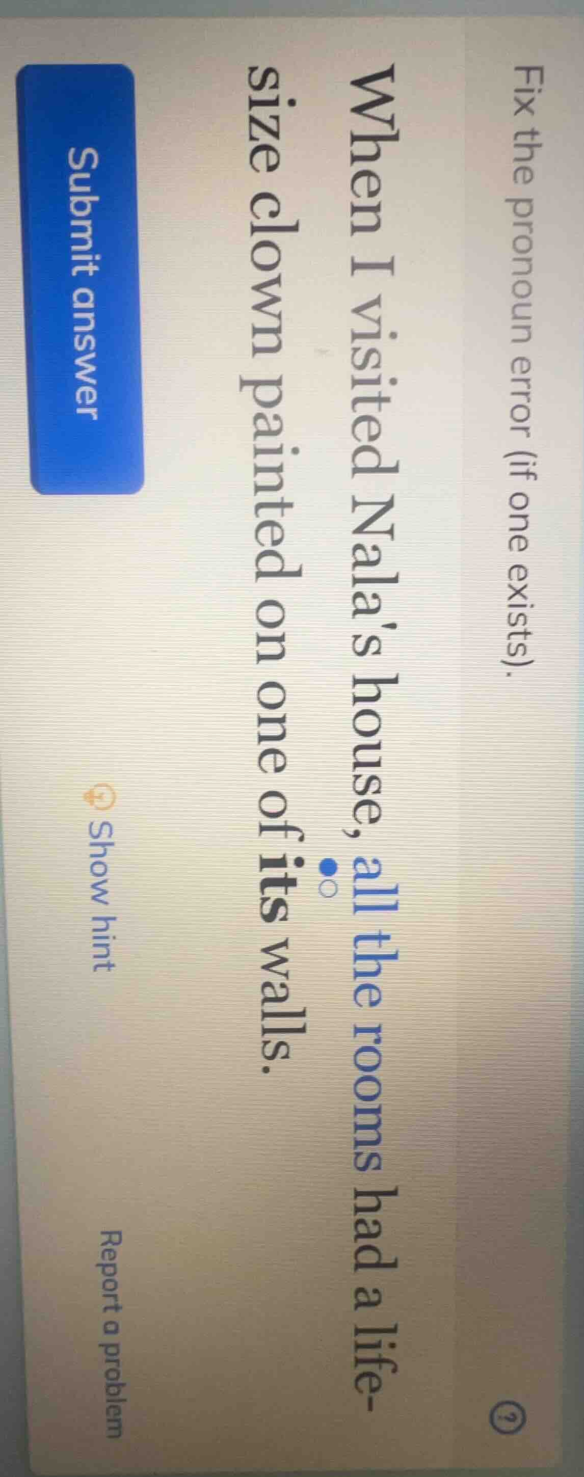 fix the pronoun error (if one exists). when i visited nalas house, all …