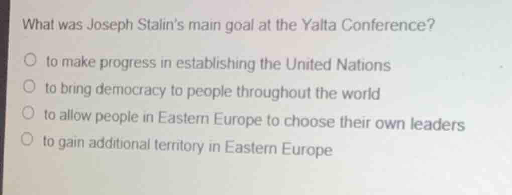 what was joseph stalins main goal at the yalta conference?○ to make pro…