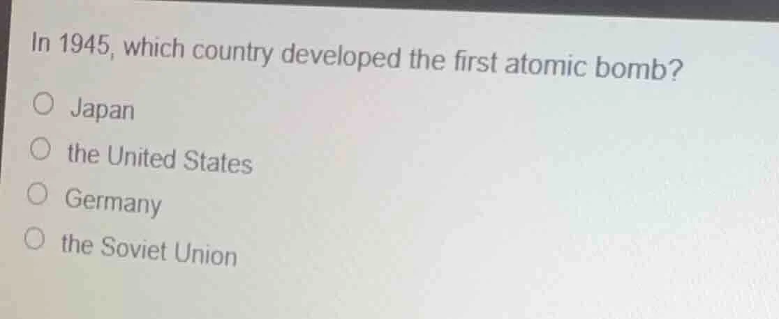 in 1945, which country developed the first atomic bomb? japan the unite…