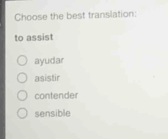 choose the best translation: to assist ayudar asistir contender sensible