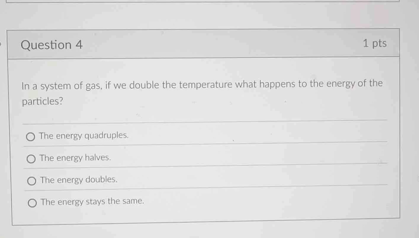 question 4 1 pts in a system of gas, if we double the temperature what …