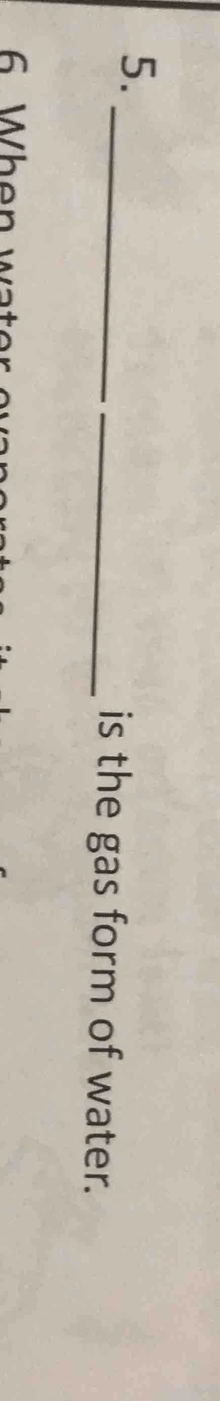 5. ______ is the gas form of water.