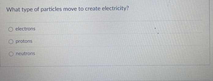 what type of particles move to create electricity? electrons protons ne…