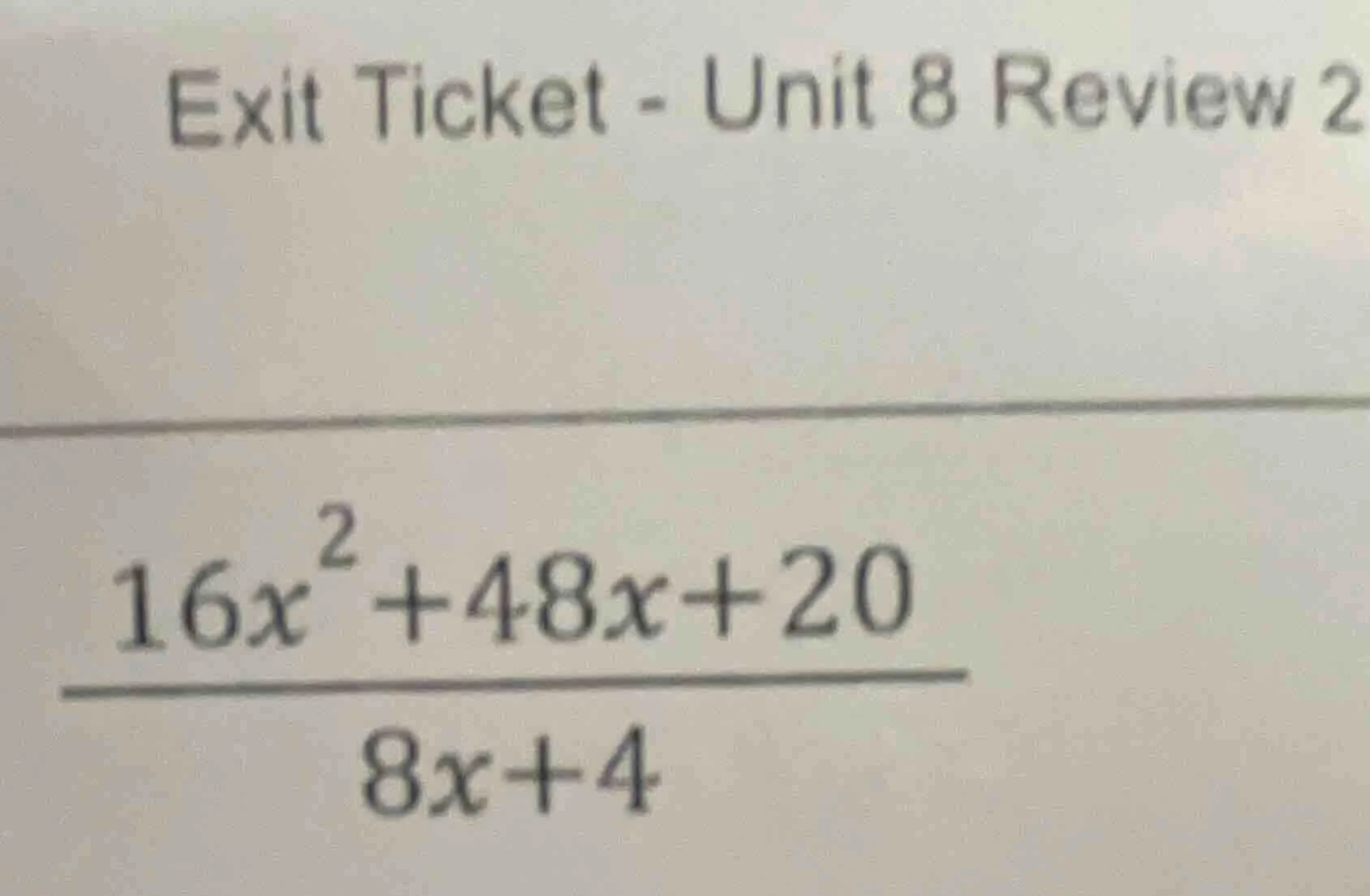 exit ticket - unit 8 review 2 $\frac{16x^{2}+48x+20}{8x+4}$