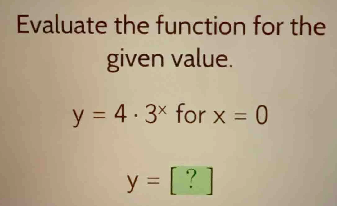 evaluate the function for the given value. $y = 4 \\cdot 3^{x}$ for $x …