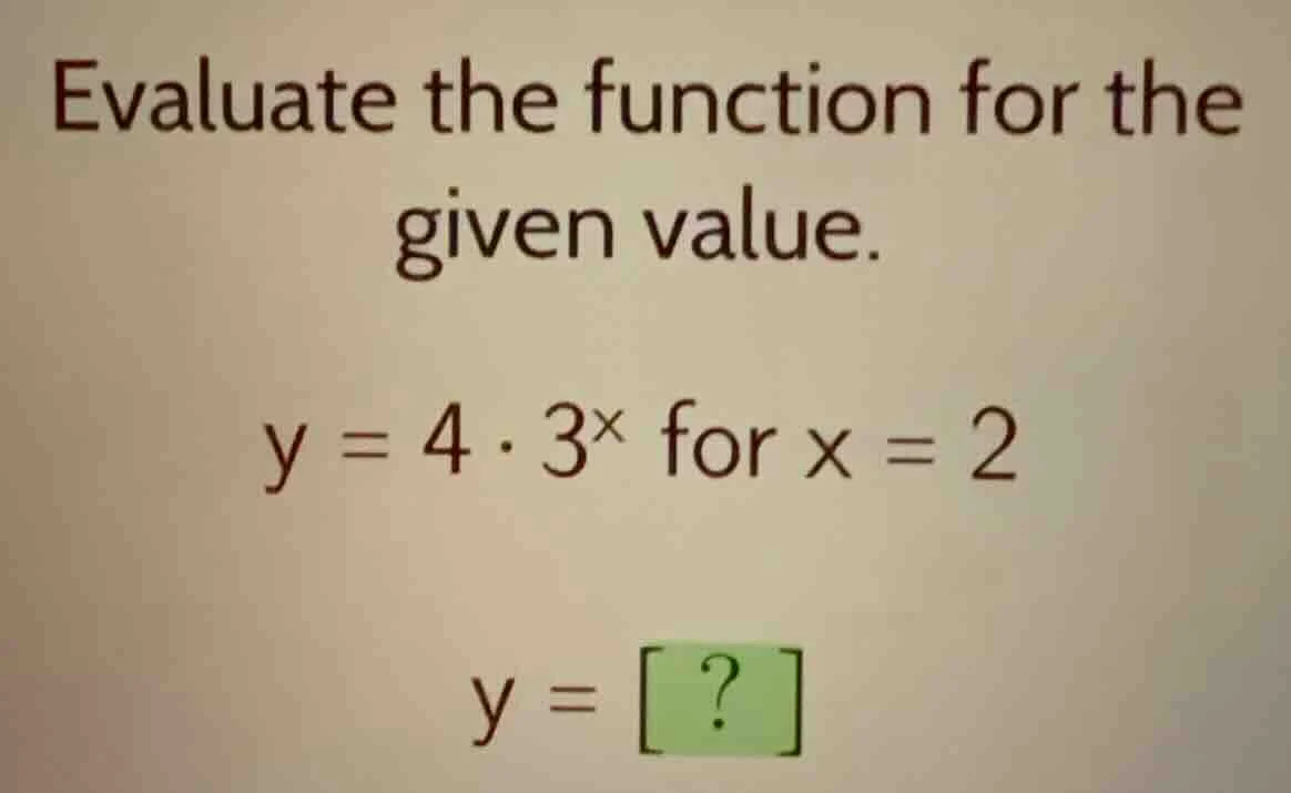 evaluate the function for the given value. $y = 4 \\cdot 3^x$ for $x = …