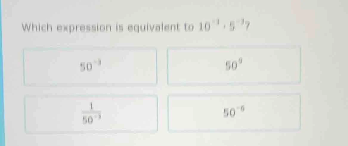 which expression is equivalent to $10^{-3} \\cdot 5^{-3}$? $50^{-3}$ $5…
