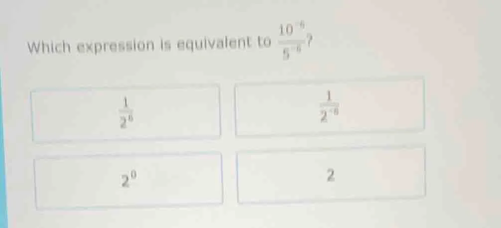 which expression is equivalent to $\frac{10^{-6}}{5^{-6}}$? $\frac{1}{2…