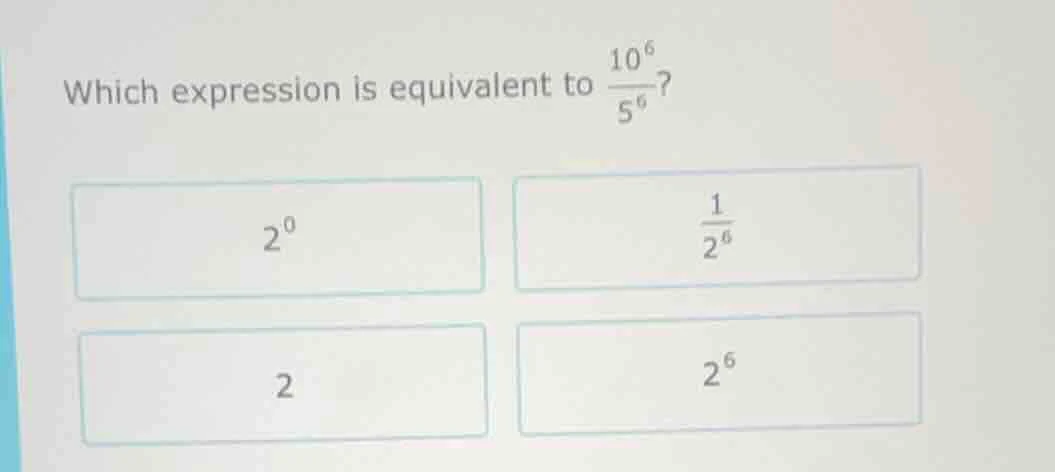which expression is equivalent to $\frac{10^{6}}{5^{6}}$? $2^{0}$ $\fra…