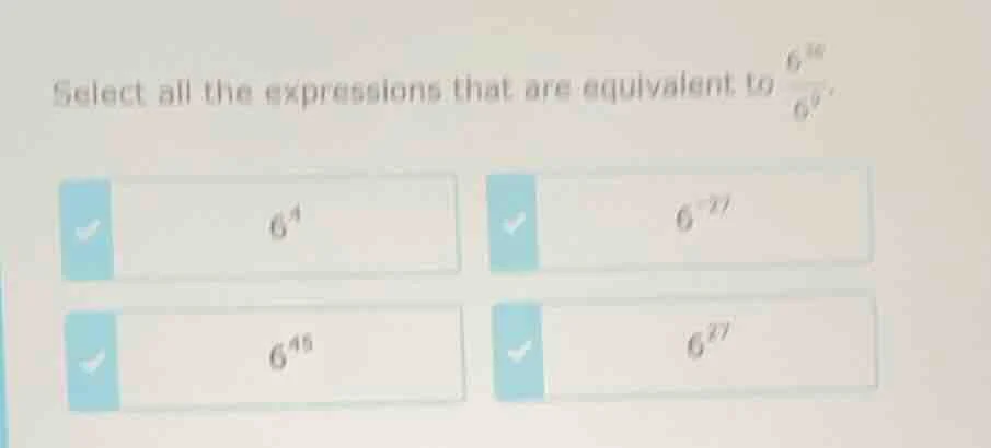 select all the expressions that are equivalent to $\frac{6^{36}}{6^{9}}…