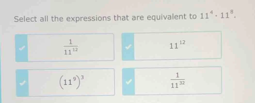 select all the expressions that are equivalent to $11^{4} \\cdot 11^{8}…
