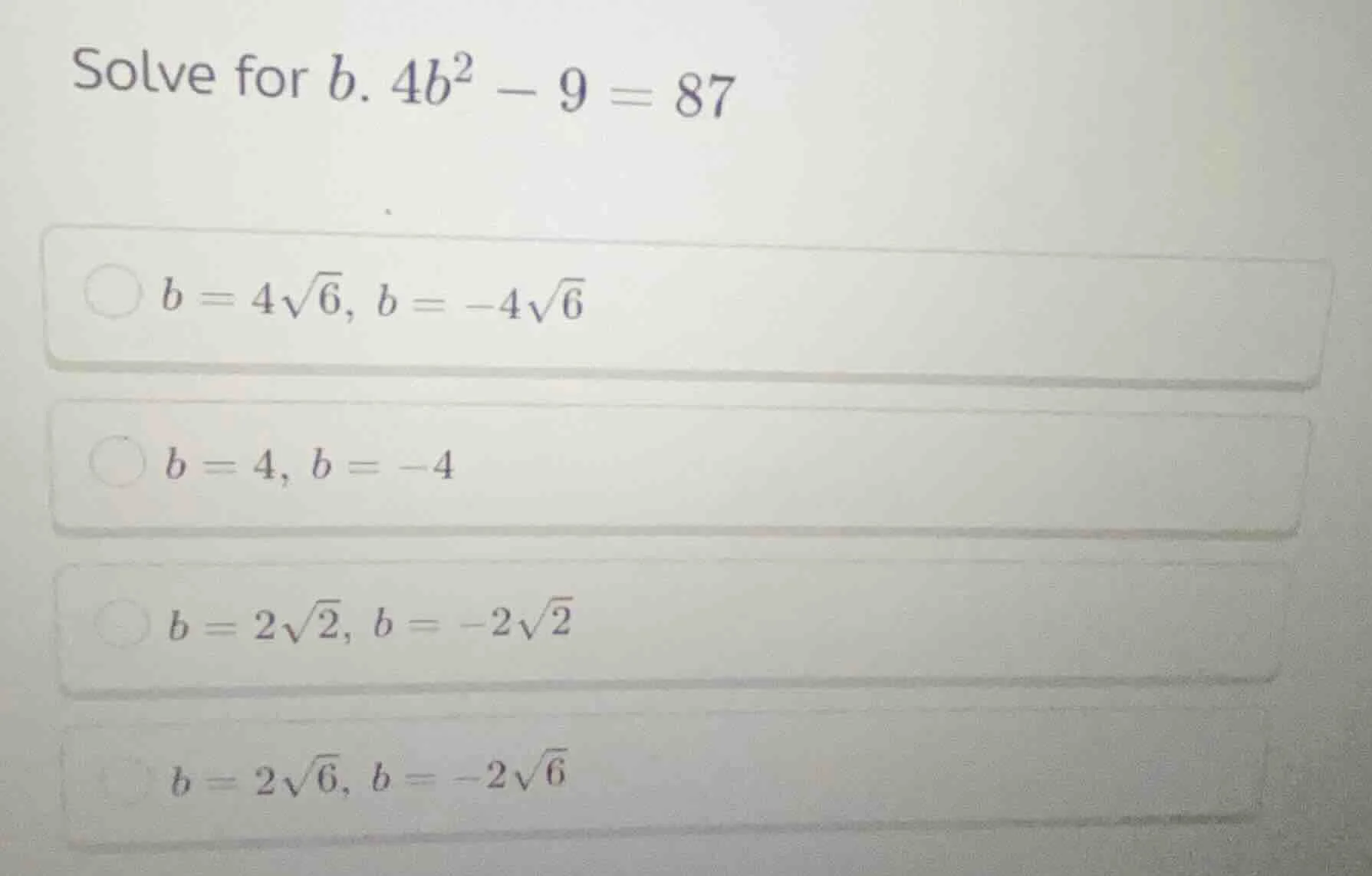 solve for $b$. $4b^2 - 9 = 87$ $b = 4\\sqrt{6}, b = -4\\sqrt{6}$ $b = 4…