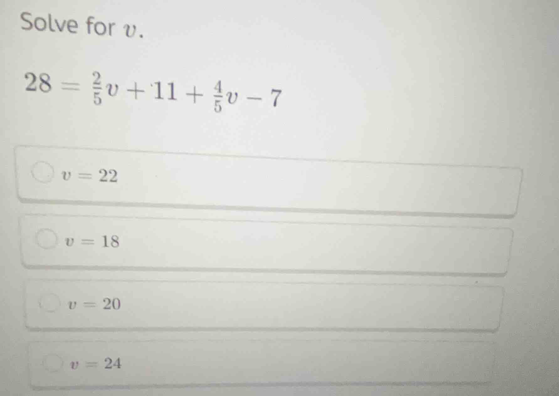 solve for $v$. $28 = \\frac{2}{5}v + 11 + \\frac{4}{5}v - 7$ $v = 22$ $…