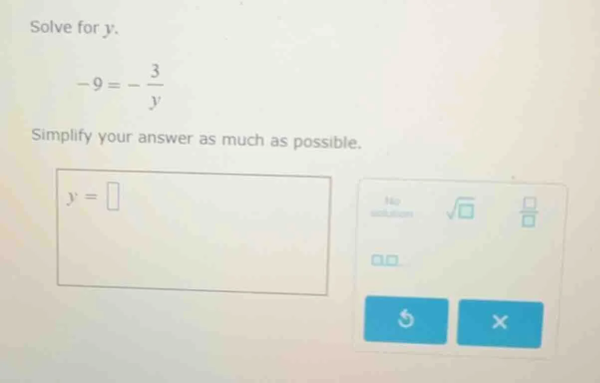solve for $y$. $-9 = -\\frac{3}{y}$ simplify your answer as much as pos…