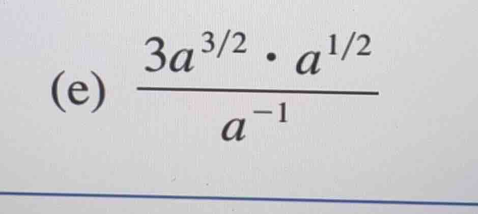 (e) $\frac{3a^{3/2} cdot a^{1/2}}{a^{-1}}$