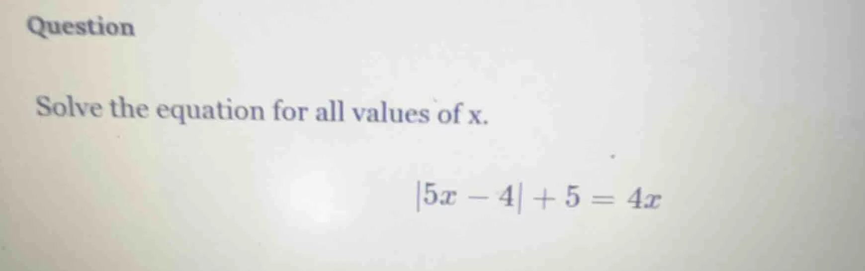 question solve the equation for all values of x. $|5x - 4| + 5 = 4x$