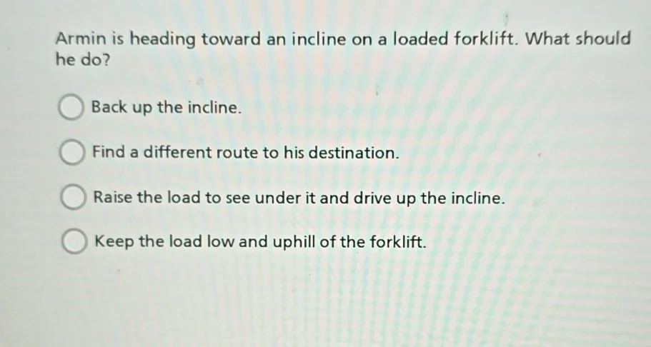 armin is heading toward an incline on a loaded forklift. what should he…