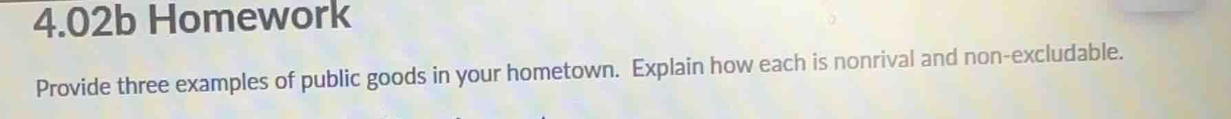 4.02b homework provide three examples of public goods in your hometown.…