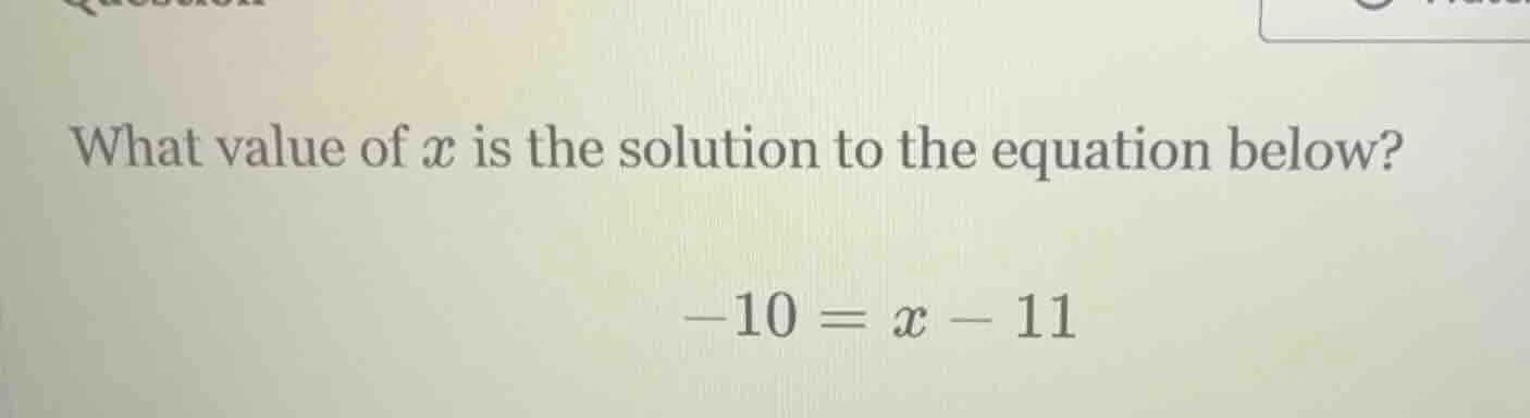 what value of $x$ is the solution to the equation below? $-10 = x - 11$