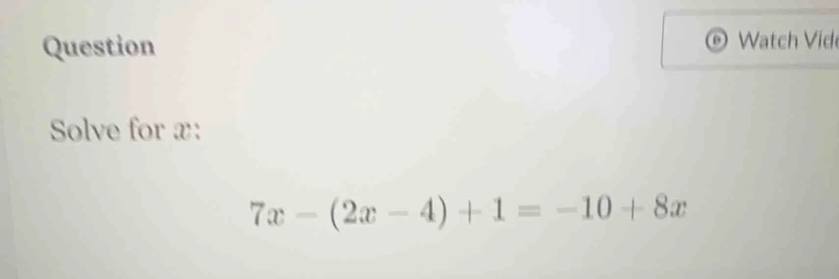 question solve for $x$: $7x - (2x - 4) + 1 = -10 + 8x$
